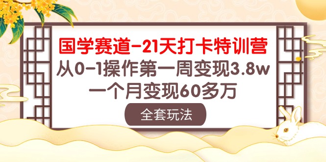 (10224期)国学 赛道-21天打卡特训营:从0-1操作第一周变现3.8w,一个月变现60多万-笑笑轻创