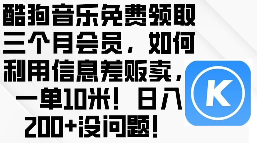(10236期)酷狗音乐免费领取三个月会员,利用信息差贩卖,一单10米!日入200+没问题-笑笑轻创