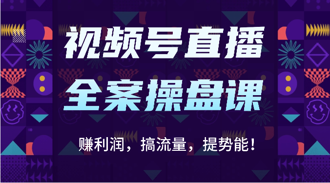 视频号直播全案操盘课：赚利润，搞流量，提势能！（16节课）-笑笑轻创