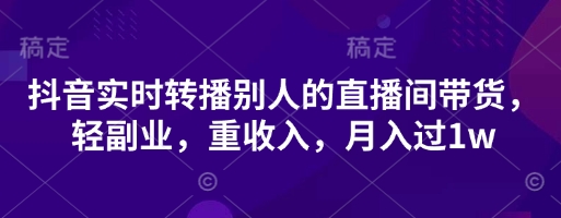 抖音实时转播别人的直播间带货,轻副业,重收入,月入过1w-笑笑轻创