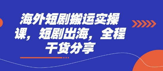 海外短剧搬运实操课，短剧出海，全程干货分享-笑笑轻创