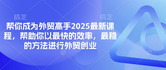 帮你成为外贸高手2025最新课程,帮助你以最快的效率,最稳的方法进行外贸创业-笑笑轻创