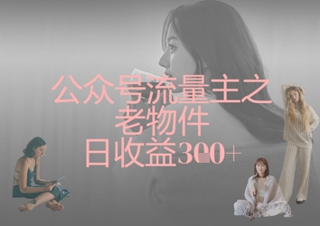 公众号流量主之老物件日收益300+-笑笑轻创