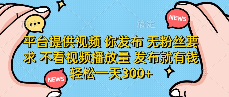（14317期）平台提供视频 你发布 无粉丝要求 不看视频播放量 发布就有钱 轻松一天300+-笑笑轻创