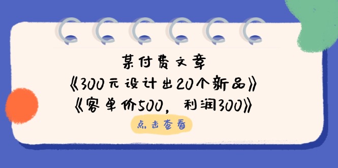 （14209期）某付费文章：《300元设计出20个新品》+《客单价500，利润300》-笑笑轻创