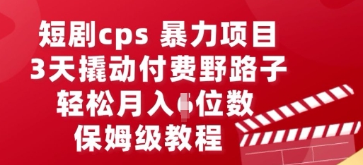 短剧cps暴力项目,3天撬动付费野路子,有人偷偷月入五位数,保姆级教程-笑笑轻创