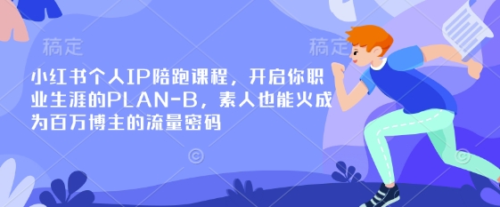小红书个人IP陪跑课程,开启你职业生涯的PLAN-B,素人也能火成为百万博主的流量密码-笑笑轻创
