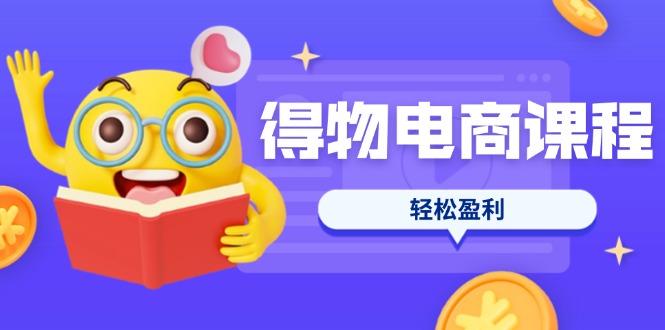 （14146期）得物电商课程合集，选品、优化、定价全攻略，7天SOP单品爆红，轻松盈利-笑笑轻创