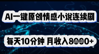 AI一键原创情感小说连续剧，多平台批量发布，每天10分钟，月收入8k-笑笑轻创