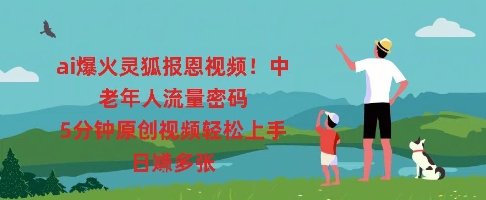 ai爆火灵狐报恩视频,中老年人流量密码,5分钟原创视频轻松上手,日入多张-笑笑轻创
