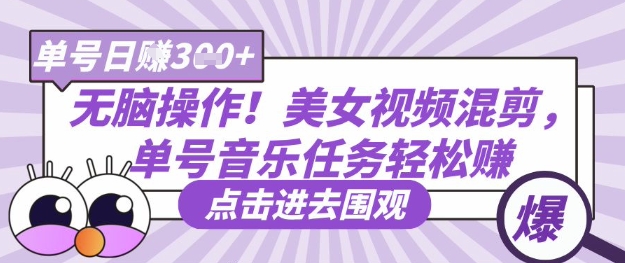 无脑操作！美女视频混剪，单号音乐任务轻松日入3张+-笑笑轻创