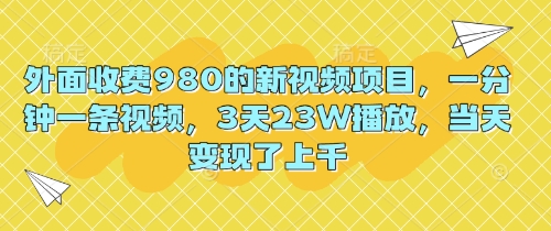 外面收费980的新视频项目，一分钟一条视频，3天23W播放，当天变现了上千-笑笑轻创