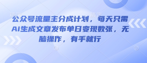 公众号流量主分成计划，每天只需Ai生成文章发布单日变现数张，无脑操作，有手就行-笑笑轻创