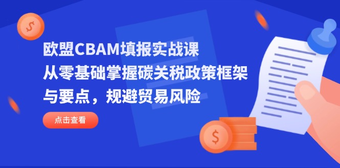 （14342期）欧盟CBAM填报实战课，从零基础掌握碳关税政策框架与要点，规避贸易风险-笑笑轻创
