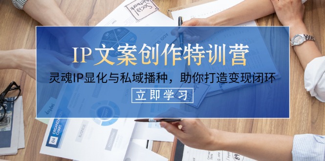 （14330期）IP文案创作特训营，灵魂IP显化与私域播种，助你打造变现闭环（14节课）-笑笑轻创