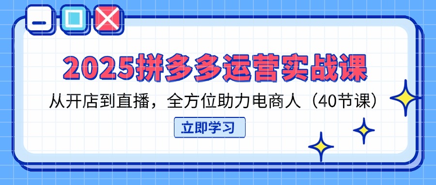 (14259期)2025拼多多运营实战课,从开店到直播,全方位助力电商人(40节课)-笑笑轻创