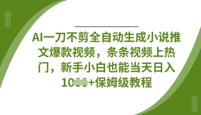 AI一刀不剪全自动生成小说推文爆款视频，条条视频上热门，新手小白也能当天日入数张-笑笑轻创