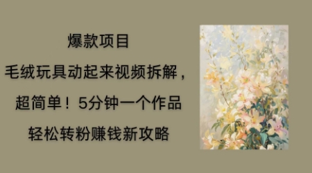毛绒玩具动起来项目拆解,三四分钟一个作品,轻松转粉挣钱新玩法-笑笑轻创