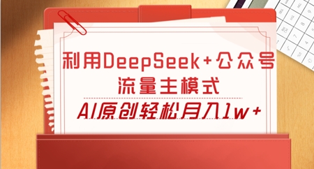 利用DeepSeek+公众号流量主模式，AI原创轻松月入1w+-笑笑轻创