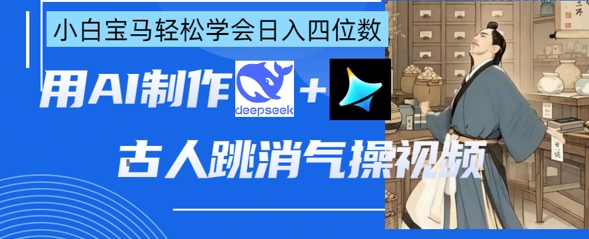 AI古人跳消气操视频制作，deepseek+即梦，小白宝马轻松学会日入四位数-笑笑轻创