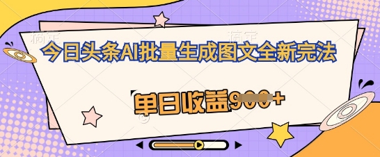 今日头条AI批量生成图文全新完法,单日收益几张-笑笑轻创