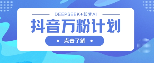 抖音万粉计划，利用DeepSeek+即梦AI生成视频，快速涨到万粉-笑笑轻创