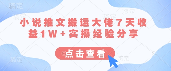 小说推文搬运大佬7天收益1W+实操经验分享-笑笑轻创