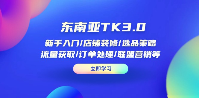 (14208期)东南亚TK3.0:新手入门/店铺装修/选品策略/流量获取/订单处理/联盟营销等-笑笑轻创