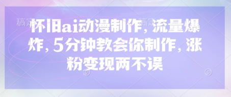 怀旧ai动漫制作,流量爆炸,5分钟教会你制作,涨粉变现两不误-笑笑轻创