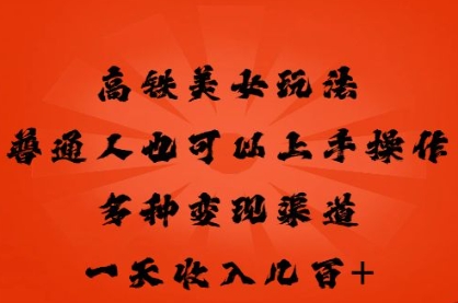 高铁美女玩法,普通人也可以轻松上手,多种渠道变现,一天几张-笑笑轻创