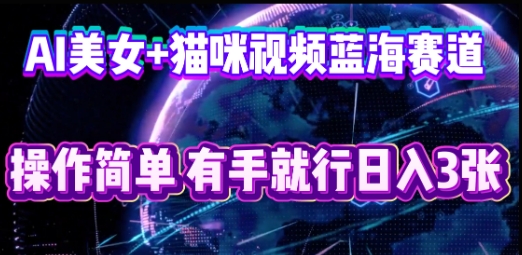 AI美女+猫咪视频蓝海赛道,操作简单,有手就行日入3张-笑笑轻创