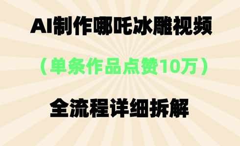 AI哪吒冰雕视频,单条视频点赞10W+,全流程详细拆解-笑笑轻创