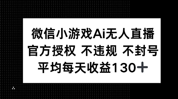 微信小游戏AI无人直播，不违规 不封号，官方授权 每天收益130+-笑笑轻创