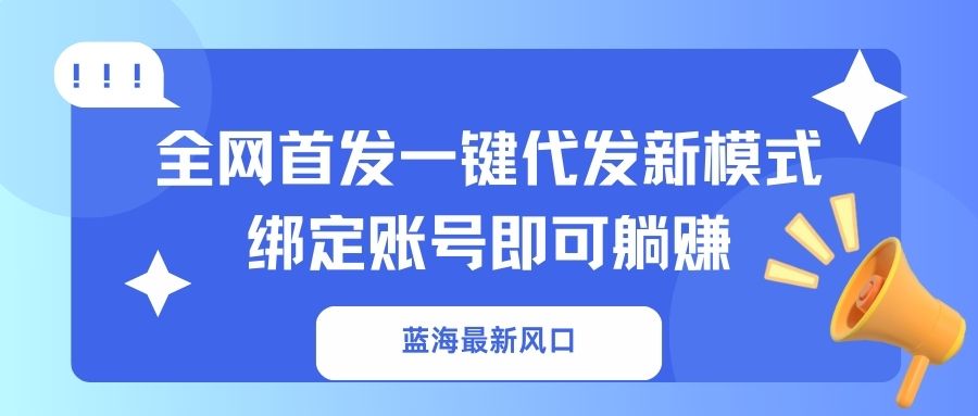 （14183期）蓝海最新风口，全网首发一键代发新模式！绑定账号即可躺赚-笑笑轻创
