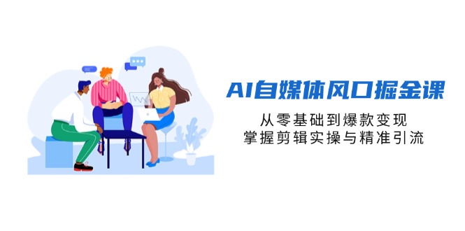 （14329期）AI自媒体风口掘金课，从零基础到爆款变现，掌握剪辑实操与精准引流-笑笑轻创