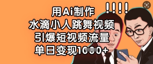 用Ai制作水滴小人跳舞视频,引爆短视频流量,单日变现数张-笑笑轻创