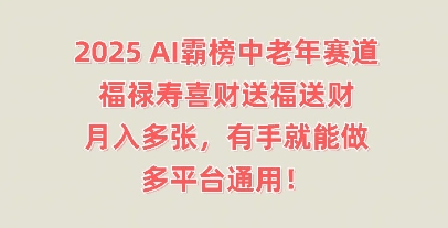2025AI霸榜中老年赛道,福禄寿喜财送福送财,月入多张,有手就能做,多平台通用!-笑笑轻创