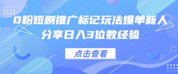0粉短剧推广标记玩法爆单新人分享日入3位数经验-笑笑轻创