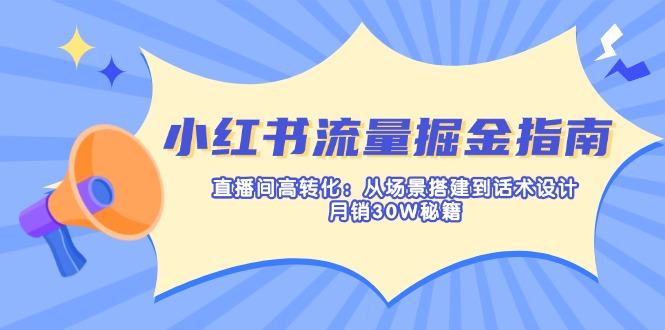 （14174期）小红书流量掘金指南：直播间高转化：从场景搭建到话术设计，月销30W秘籍-笑笑轻创