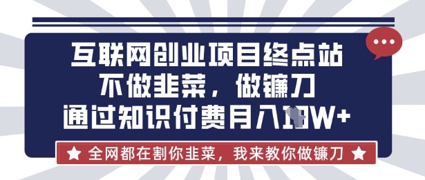 互联网创业尽头-不做韭菜,做镰刀,通过知识付费月入10个【揭秘】-笑笑轻创