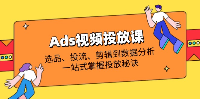 （14258期）Ads视频投放课全解析：选品、投流、剪辑到数据分析，一站式掌握投放秘诀-笑笑轻创