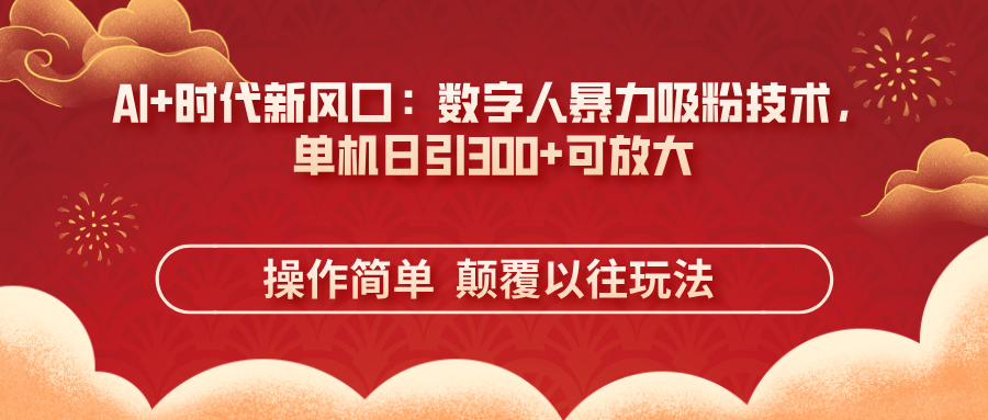(14304期)AI+时代新风口:数字人暴力吸粉技术,单机日引300+可放大 操作简单 颠...-笑笑轻创