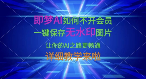即梦AI如何不开会员,一键保存无水印图片,让你的AI之路更畅通,详细教学来啦-笑笑轻创