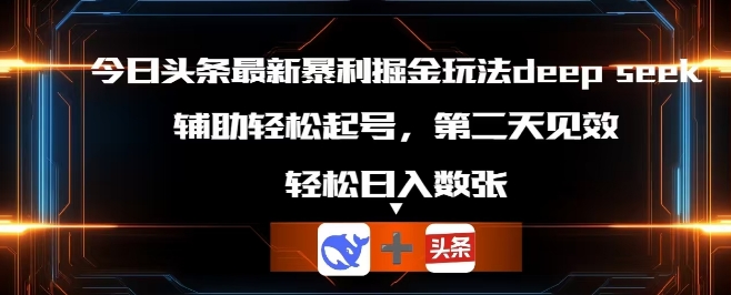 今日头条最新暴利掘金玩法deepseek,辅助轻松矩阵当天起号,第二天见收益,轻松日入数张-笑笑轻创