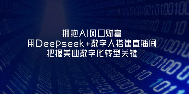 (14299期)拥抱AI风口财富:用Deepseek+数字人搭建直播间,把握美业数字化转型关键-笑笑轻创