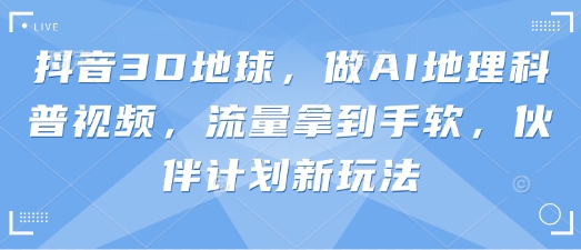 抖音3D地球，做AI地理科普视频，流量拿到手软，伙伴计划新玩法-笑笑轻创