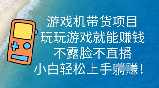 游戏机带货项目,玩玩游戏就能挣钱,不露脸不直播,小白轻松上手-笑笑轻创