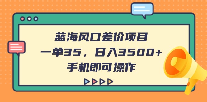 （14164期）蓝海风口差价项目，一单35，日入3500+，手机即可操作-笑笑轻创