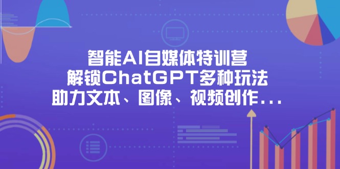(14245期)智能AI自媒体特训营,解锁ChatGPT多种玩法,助力文本、图像、视频创作...-笑笑轻创