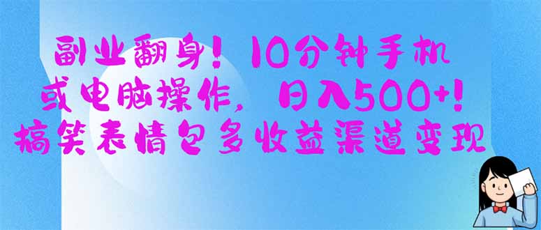 （14193期）副业翻身！10分钟手机或电脑操作，日入500+,搞笑表情包多收益渠道变现-笑笑轻创